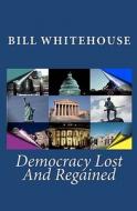 Democracy Lost and Regained di Bill Whitehouse edito da Createspace