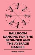 Ballroom Dancing For The Beginner And The Average Dancer di Norma Perugia edito da Read Books
