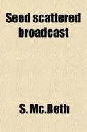 Seed Scattered Broadcast di S. Mc.beth edito da General Books