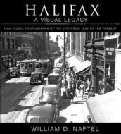 Halifax: A Visual Legacy: 200+ Iconic Photographs of the City from 1853 to the Present di William D. Naftel edito da Formac Publishing Company Limited