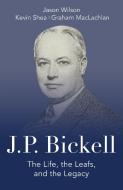 J.P. Bickell: The Life, the Leafs, and the Legacy di Jason Wilson, Kevin Shea, Graham Maclachlan edito da DUNDURN PR LTD