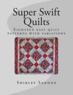Super Swift Quilts: Eighteen Easy Quilt Patterns with Variations di Shirley Sandoz edito da Createspace