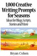 1,000 Creative Writing Prompts for Seasons: Ideas for Blogs, Scripts, Stories and More di Bryan Cohen edito da Createspace