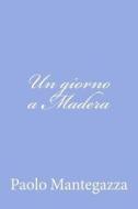 Un Giorno a Madera: Una Pagina Dell'igiene D'Amore di Paolo Mantegazza edito da Createspace