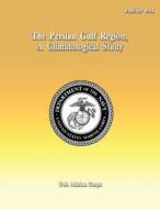 The Persian Gulf Region, a Climatological Study di U. S. Marine Corps edito da Createspace
