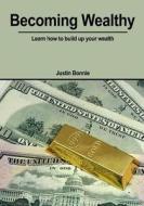 Becoming Wealthy: Learn How to Build Up Your Wealth di Justin Bonnie edito da Createspace