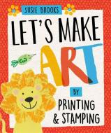 Let's Make Art: By Printing and Stamping di Susie Brooks edito da Hachette Children's Group