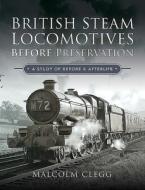 British Steam Locomotives Before Preservation di Malcolm Clegg edito da Pen & Sword Books Ltd