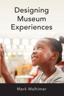 Designing Museum Experiences di Mark Walhimer edito da ROWMAN & LITTLEFIELD