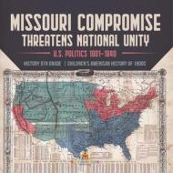 Missouri Compromise Threatens National Unity | U.S. Politics 1801-1840 | History 5th Grade | Children's American History Of 1800s di Universal Politics edito da Speedy Publishing LLC