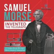 Samuel Morse Invented The Telegraph | U.S. Economy In The Mid-1800s Grade 5 | Children's Computers & Technology Books di Tech Tron edito da Speedy Publishing LLC