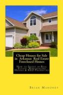Cheap Houses For Sale In Arkansas Real Estate Foreclosed Homes di Mahoney Brian Mahoney edito da CreateSpace Independent Publishing Platform