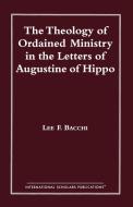 The Theology of Ordained Ministry in the Letters of Augustine of Hippo di Lee Francis Bacchi edito da International Scholars Publications