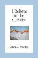 I Believe in the Creator di James M. Houston edito da REGENT COLLEGE PUB (WA)
