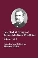 Selected Writings of James Madison Pendleton - Vol. 1 edito da The Baptist Standard Bearer