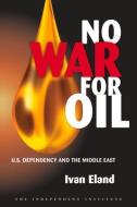 No War for Oil di Ivan Eland edito da Independent Institute