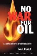 No War for Oil di Ivan Eland edito da Independent Institute