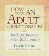 How To Be An Adult In Relationships di David Richo edito da Shambhala Publications Inc