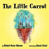 The Little Carrot di Melanie Brown Waxman edito da America Star Books