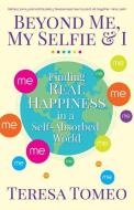 Beyond Me, My Selfie, and I: Finding Real Happiness in a Self-Absorbed World di Teresa Tomeo edito da SERVANT BOOKS
