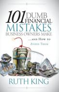101 Dumb Financial Mistakes Business Owners Make And How To Avoid Them di Ruth King edito da Morgan James Publishing
