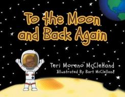 To the Moon and Back Again di Teri Moreno McClelland edito da LIGHTNING SOURCE INC