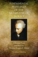 Fundamental Principles of the Metaphysic of Morals di Immanuel Kant edito da Theophania Publishing