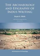 The Archaeology and Epigraphy of Indus Writing di Bryan K. Wells edito da Archaeopress