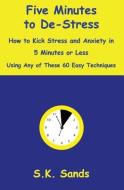 Five Minutes to De-Stress: How to Kick Stress and Anxiety in 5 Minutes or Less Using Any of These 60 Easy Techniques di S. K. Sands edito da INDEPENDENTLY PUBLISHED