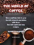 The World of Coffee Cookbook: Givе a caffеinе kick tо yоur favоritе dеssеrts and drinks with t di Adeline Scott edito da LIGHTNING SOURCE INC