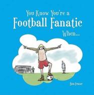 You Know You\'re A Football Fanatic... di Steven Gauge, Ben Fraser edito da Summersdale Publishers