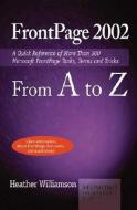 FrontPage 2002 from A to Z: A Quick Reference of More Than 300 Microsoft FrontPage Tasks, Terms and Tricks di Heather Williamson edito da REDMOND TECHNOLOGY PR