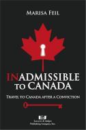 Inadmissible to Canada: Travel to Canada After a Conviction di Marisa Feil edito da LAWYERS & JUDGES PUB