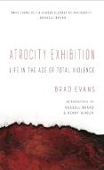 Atrocity Exhibition: Life in the Age of Total Violence di Brad Evans edito da LOS ANGELES REVIEW OF BOOKS