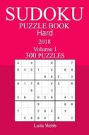 300 Hard Sudoku Puzzle Book - 2018 di Laila Webb edito da Createspace Independent Publishing Platform