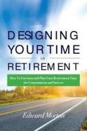 Designing Your Time in Retirement: How to Envision and Plan Your Retirement Time for Contentment and Success di Edward Morton edito da Createspace Independent Publishing Platform