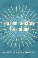 No One Radiates Love Alone di Fowler Jaclyn Maria Fowler edito da Balboa Press