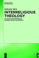 Interreligious Theology: Its Value and Mooring in Modern Jewish Philosophy di Ephraim Meir edito da Walter de Gruyter