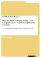 Imported Metal Packaging Supply Chain Management in the Manufacturing Industry in Tanzania di Jean-Marie Chris Bwemo edito da GRIN Verlag