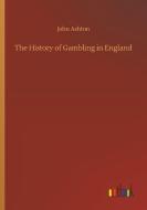 The History of Gambling in England di John Ashton edito da Outlook Verlag