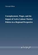 Unemployment, Wages, and the Impact of Active Labour Market Policies in a Regional Perspective di Christoph Hilbert edito da Logos Verlag Berlin