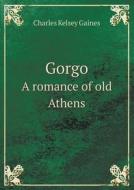 Gorgo A Romance Of Old Athens di Charles Kelsey Gaines edito da Book On Demand Ltd.
