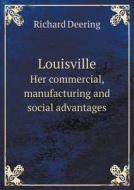 Louisville Her Commercial, Manufacturing And Social Advantages di Richard Deering edito da Book On Demand Ltd.