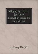 Might Is Right-by Law But Labor Conquers Everything di J Henry Dwyer edito da Book On Demand Ltd.