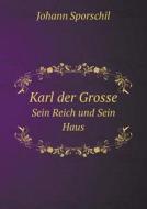 Karl Der Grosse Sein Reich Und Sein Haus di Johann Sporschil edito da Book On Demand Ltd.
