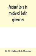 Ancient lore in medieval Latin glossaries di W. M. Lindsay, H. J. Thomson edito da Alpha Editions