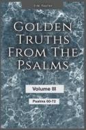 Golden Truths from the Psalms - Volume III - Psalms 60-72 di Jim Taylor edito da Jim Taylor