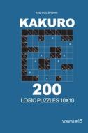 Kakuro - 200 Logic Puzzles 10x10 (Volume 15) di Brown Michael Brown edito da Independently Published
