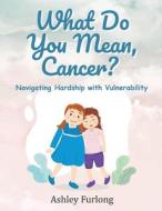 What Do You Mean, Cancer? Navigating Hardship with Vulnerability di Ashley Furlong edito da Gotham Books
