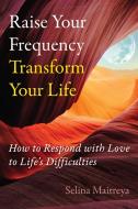 Raise Your Frequency, Transform Your Life: How to Respond with Love to Life's Difficulties di Selina Maitreya edito da INNER TRADITIONS